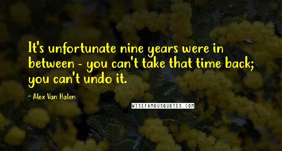 Alex Van Halen Quotes: It's unfortunate nine years were in between - you can't take that time back; you can't undo it.