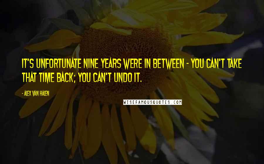 Alex Van Halen Quotes: It's unfortunate nine years were in between - you can't take that time back; you can't undo it.