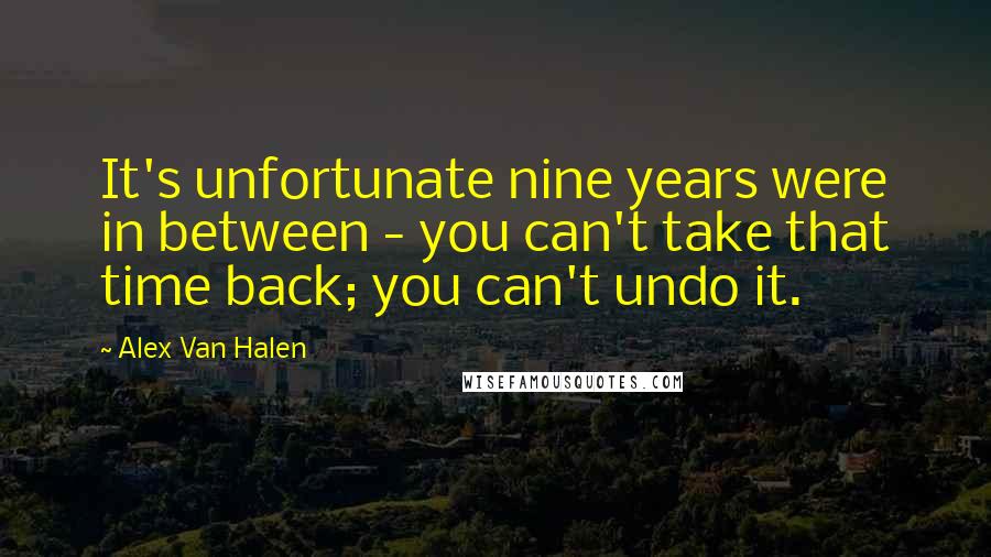 Alex Van Halen Quotes: It's unfortunate nine years were in between - you can't take that time back; you can't undo it.