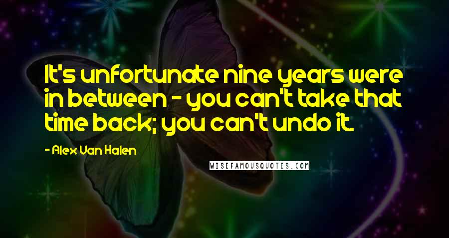 Alex Van Halen Quotes: It's unfortunate nine years were in between - you can't take that time back; you can't undo it.