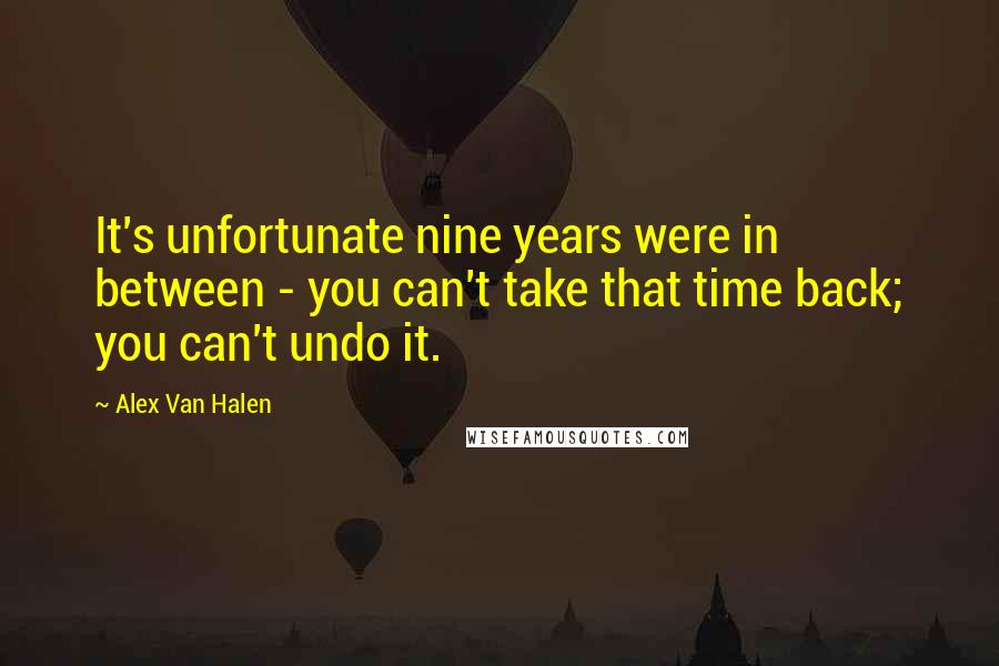 Alex Van Halen Quotes: It's unfortunate nine years were in between - you can't take that time back; you can't undo it.