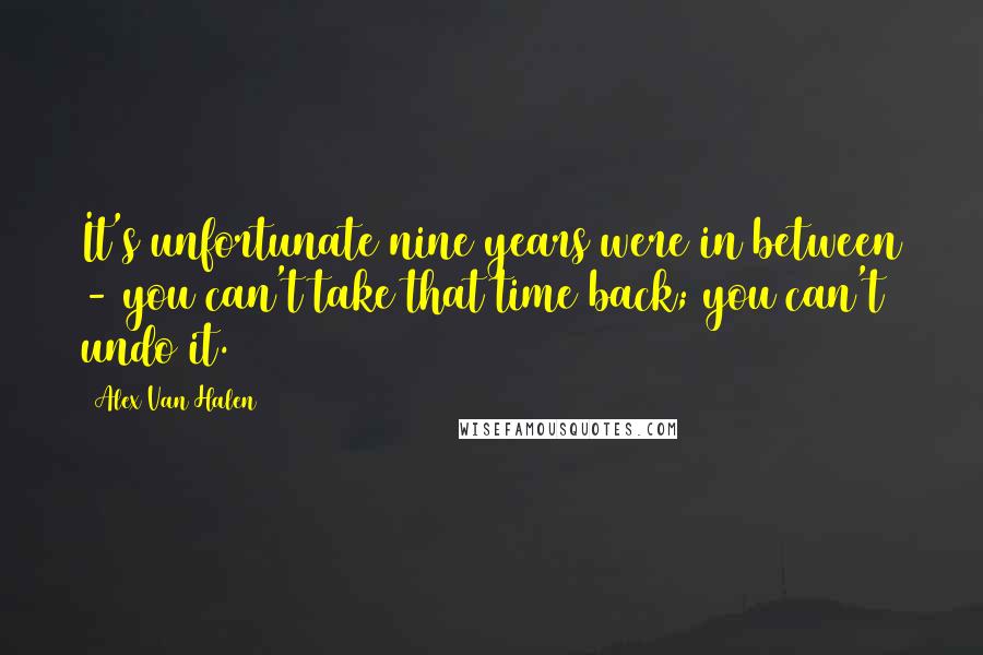 Alex Van Halen Quotes: It's unfortunate nine years were in between - you can't take that time back; you can't undo it.