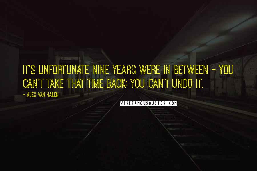 Alex Van Halen Quotes: It's unfortunate nine years were in between - you can't take that time back; you can't undo it.