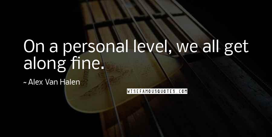 Alex Van Halen Quotes: On a personal level, we all get along fine.