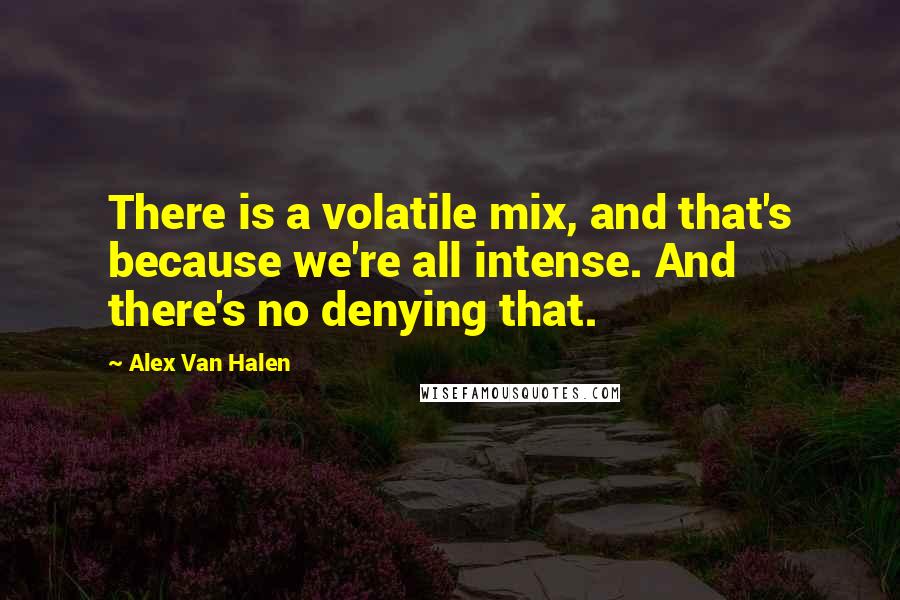 Alex Van Halen Quotes: There is a volatile mix, and that's because we're all intense. And there's no denying that.