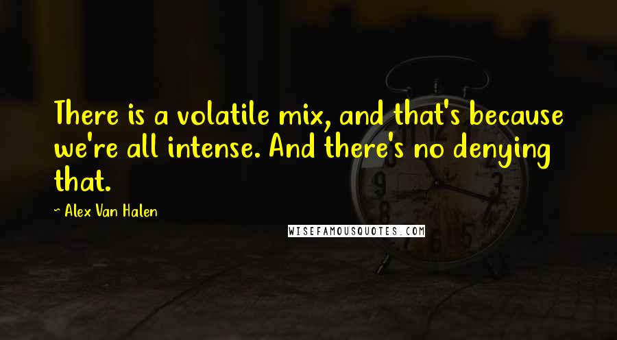 Alex Van Halen Quotes: There is a volatile mix, and that's because we're all intense. And there's no denying that.