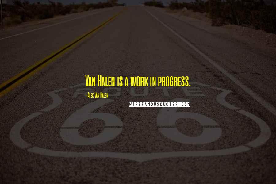 Alex Van Halen Quotes: Van Halen is a work in progress.