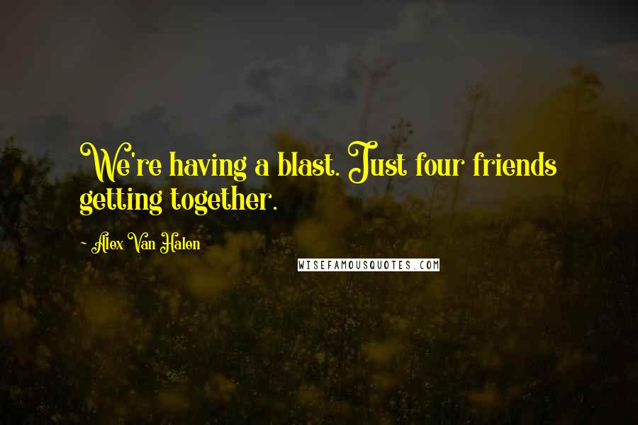 Alex Van Halen Quotes: We're having a blast. Just four friends getting together.