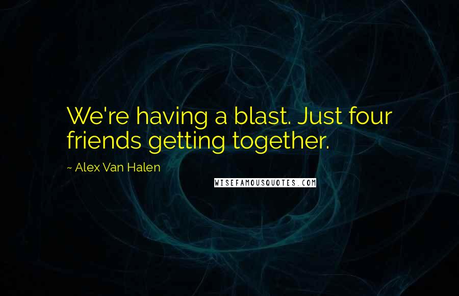 Alex Van Halen Quotes: We're having a blast. Just four friends getting together.