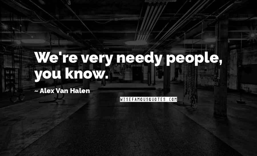 Alex Van Halen Quotes: We're very needy people, you know.