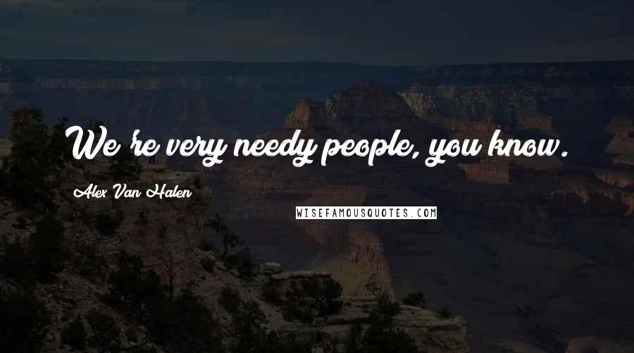 Alex Van Halen Quotes: We're very needy people, you know.