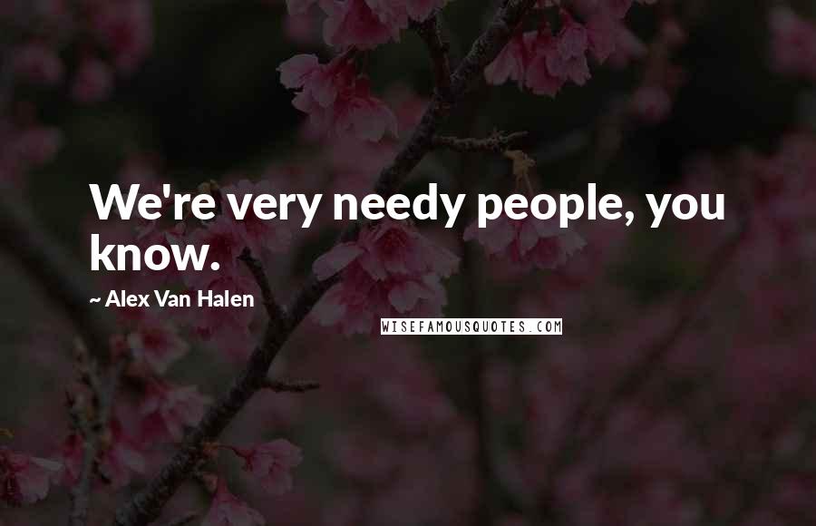 Alex Van Halen Quotes: We're very needy people, you know.