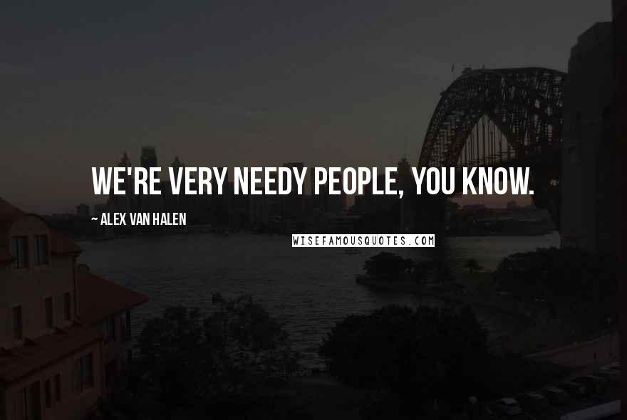 Alex Van Halen Quotes: We're very needy people, you know.