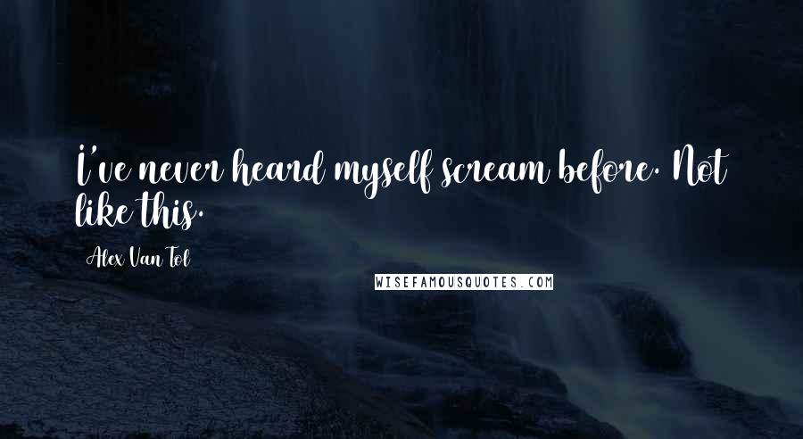Alex Van Tol Quotes: I've never heard myself scream before. Not like this.