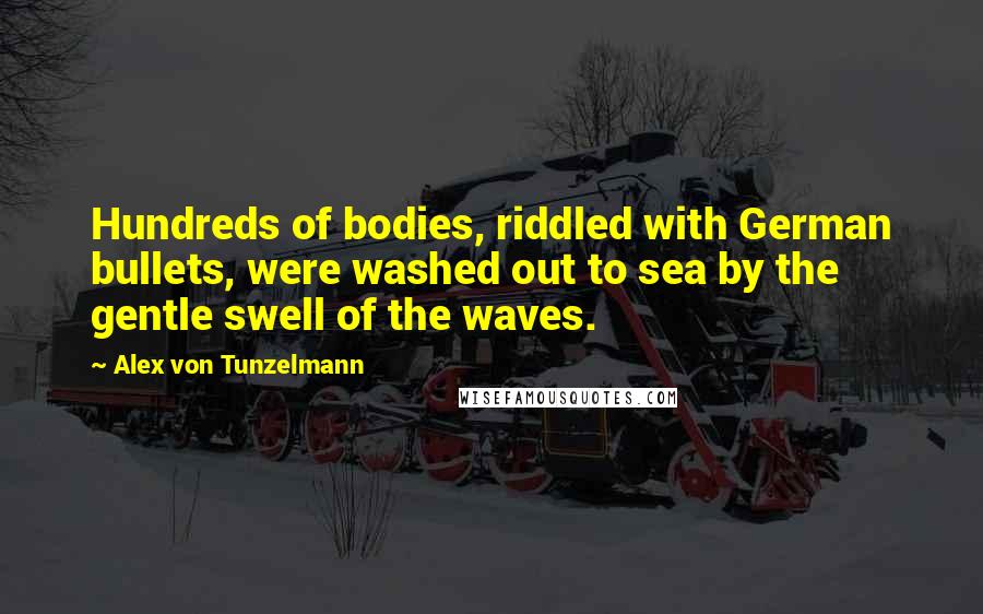 Alex Von Tunzelmann Quotes: Hundreds of bodies, riddled with German bullets, were washed out to sea by the gentle swell of the waves.