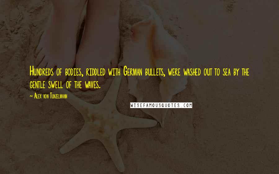 Alex Von Tunzelmann Quotes: Hundreds of bodies, riddled with German bullets, were washed out to sea by the gentle swell of the waves.
