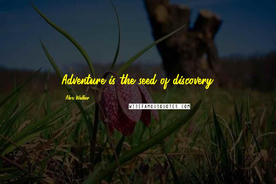 Alex Walker Quotes: Adventure is the seed of discovery.