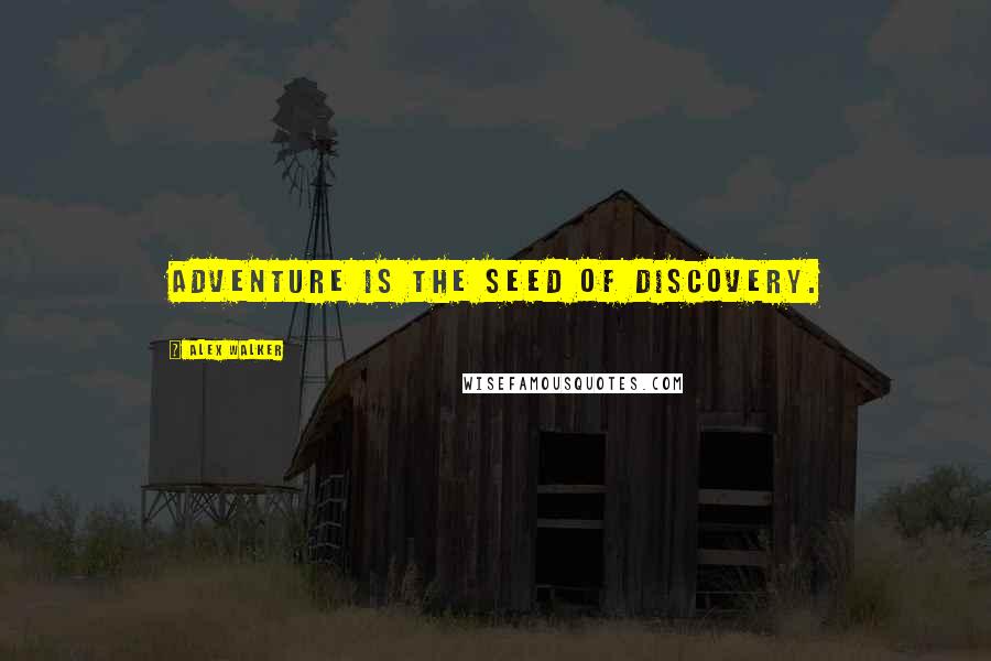 Alex Walker Quotes: Adventure is the seed of discovery.