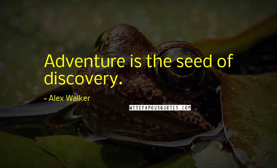 Alex Walker Quotes: Adventure is the seed of discovery.