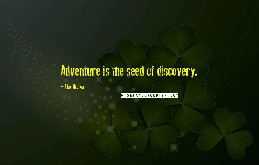 Alex Walker Quotes: Adventure is the seed of discovery.