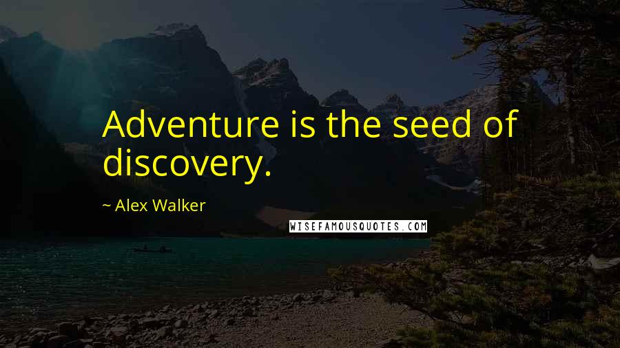 Alex Walker Quotes: Adventure is the seed of discovery.