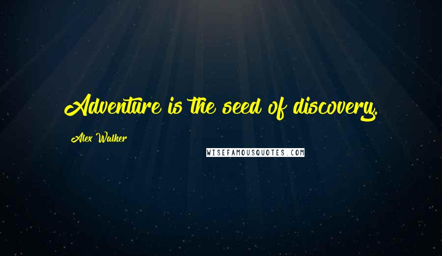 Alex Walker Quotes: Adventure is the seed of discovery.