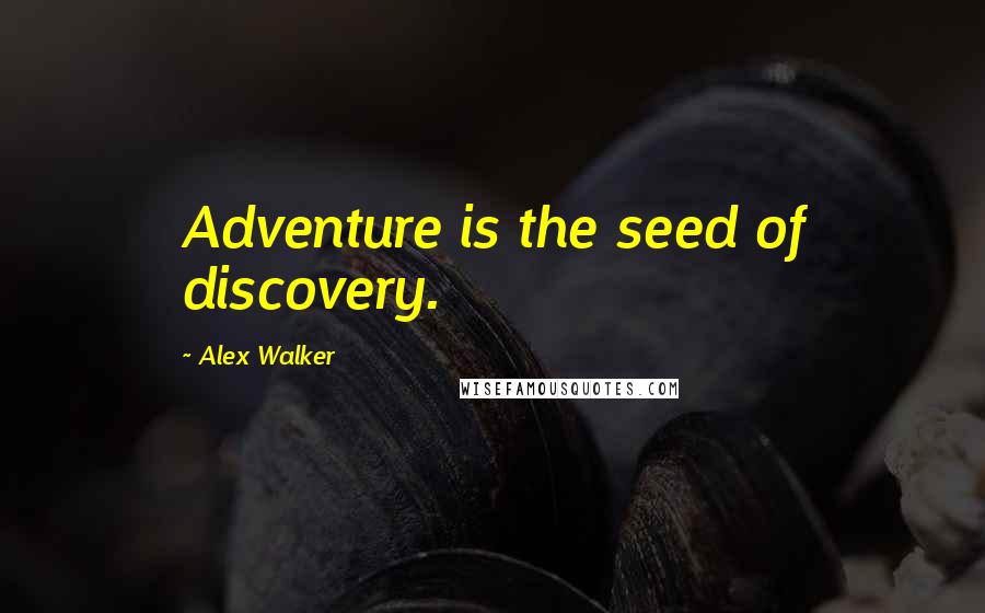 Alex Walker Quotes: Adventure is the seed of discovery.