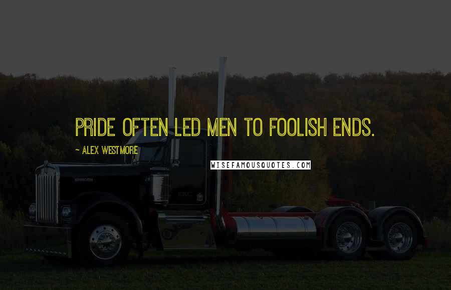 Alex Westmore Quotes: Pride often led men to foolish ends.