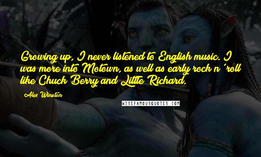 Alex Winston Quotes: Growing up, I never listened to English music. I was more into Motown, as well as early rock n' roll like Chuck Berry and Little Richard.