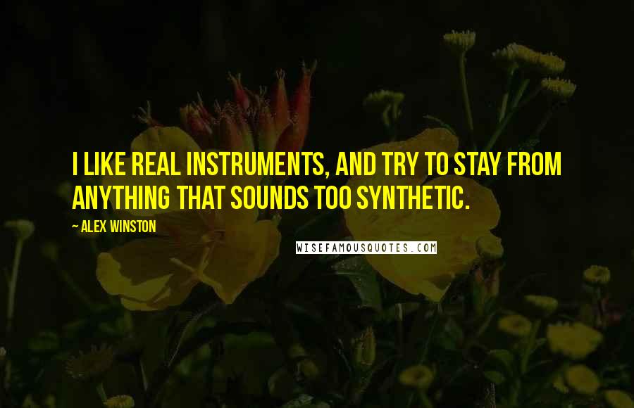 Alex Winston Quotes: I like real instruments, and try to stay from anything that sounds too synthetic.