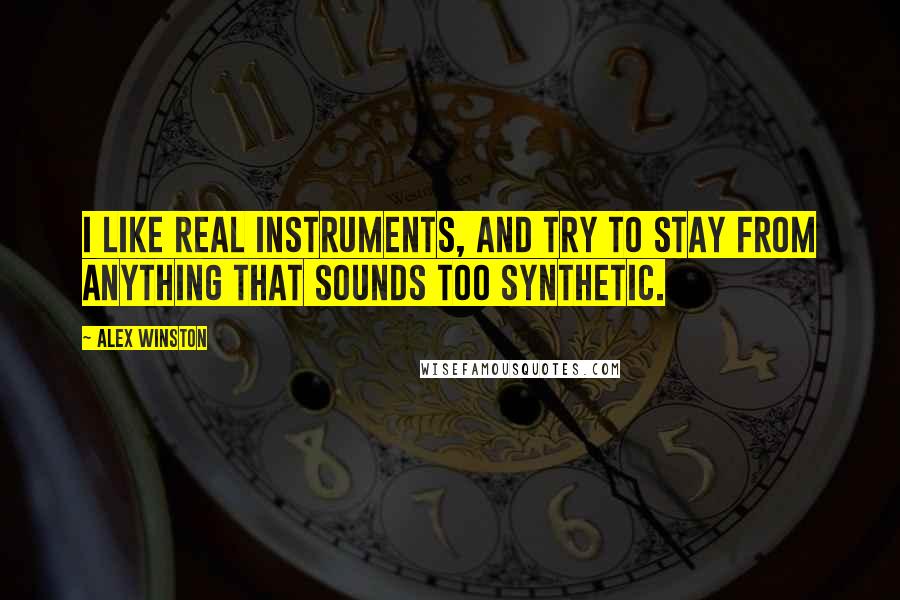 Alex Winston Quotes: I like real instruments, and try to stay from anything that sounds too synthetic.