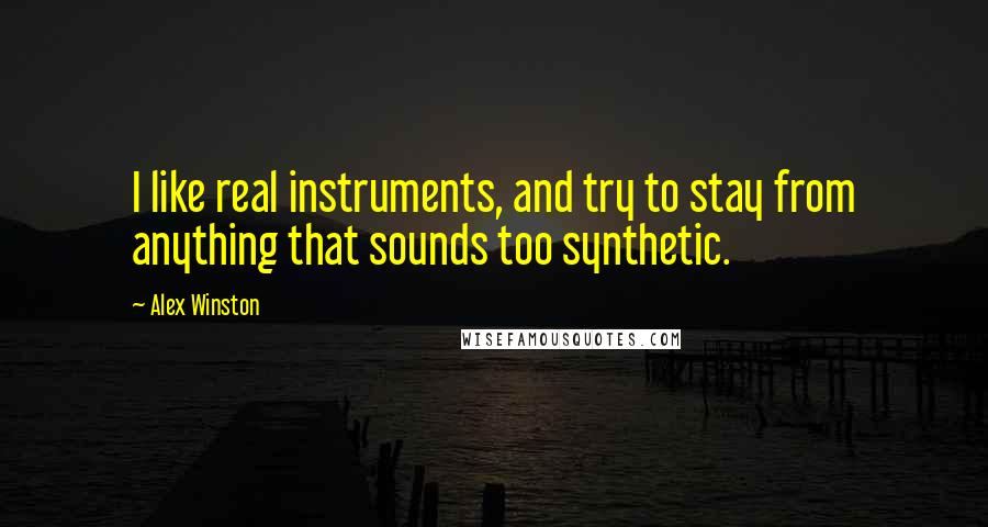 Alex Winston Quotes: I like real instruments, and try to stay from anything that sounds too synthetic.