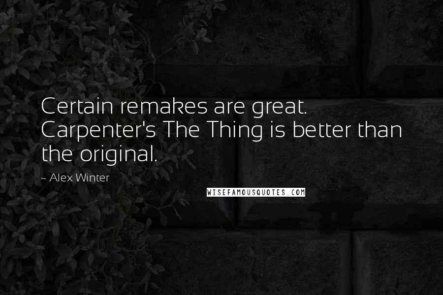 Alex Winter Quotes: Certain remakes are great. Carpenter's The Thing is better than the original.