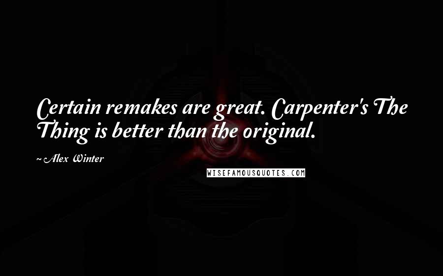 Alex Winter Quotes: Certain remakes are great. Carpenter's The Thing is better than the original.