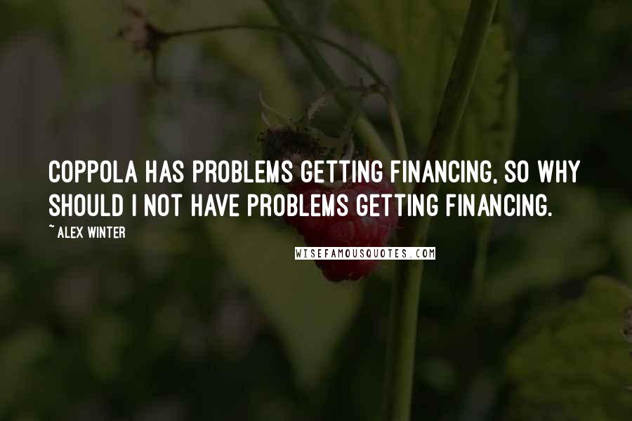 Alex Winter Quotes: Coppola has problems getting financing, so why should I not have problems getting financing.