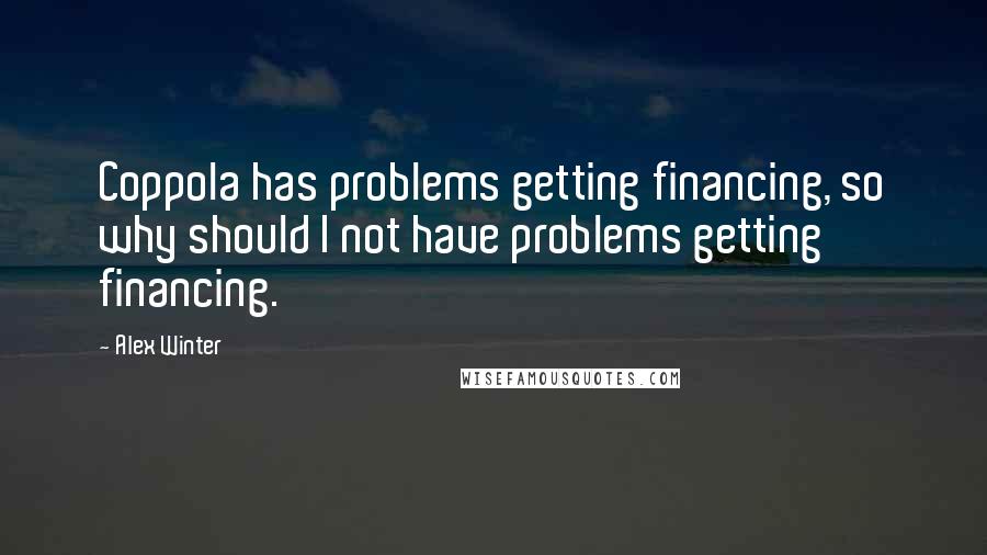 Alex Winter Quotes: Coppola has problems getting financing, so why should I not have problems getting financing.