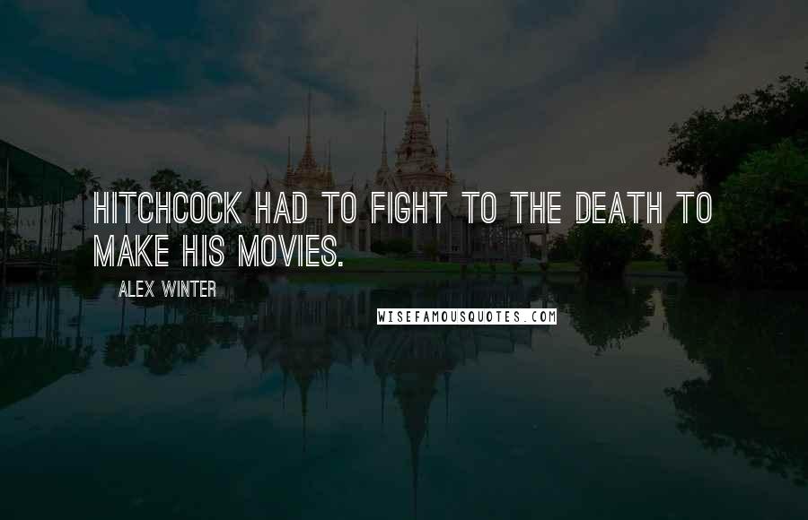 Alex Winter Quotes: Hitchcock had to fight to the death to make his movies.