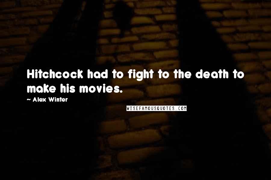 Alex Winter Quotes: Hitchcock had to fight to the death to make his movies.