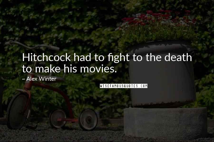 Alex Winter Quotes: Hitchcock had to fight to the death to make his movies.