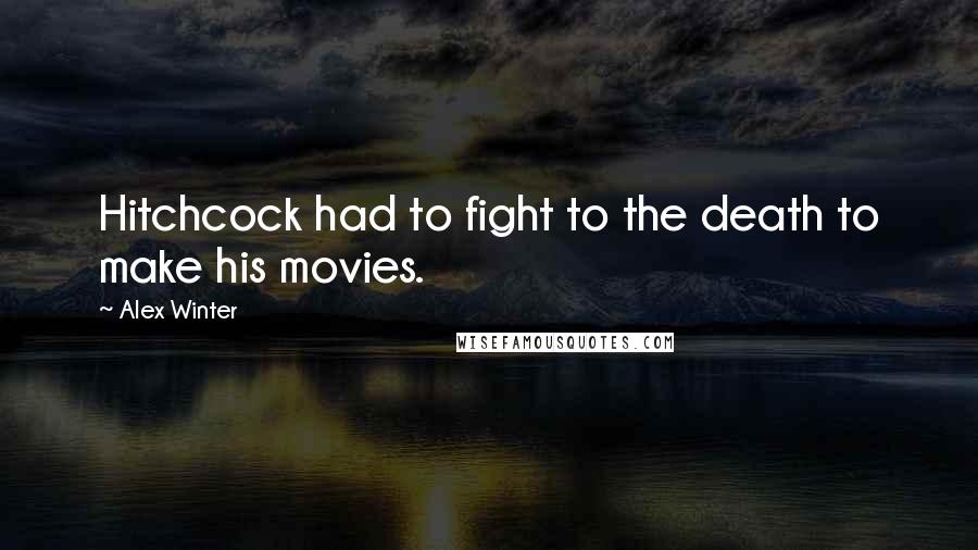 Alex Winter Quotes: Hitchcock had to fight to the death to make his movies.