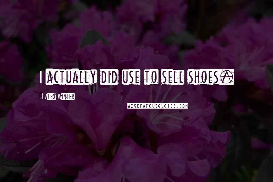 Alex Winter Quotes: I actually did use to sell shoes.