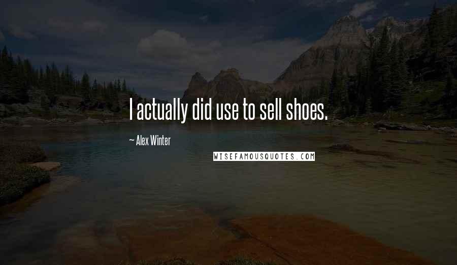 Alex Winter Quotes: I actually did use to sell shoes.