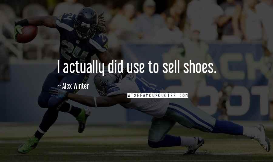 Alex Winter Quotes: I actually did use to sell shoes.