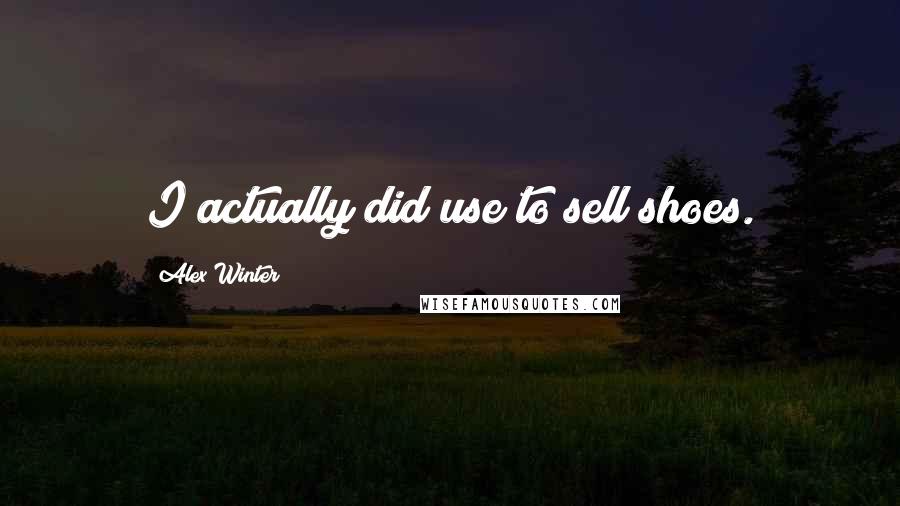 Alex Winter Quotes: I actually did use to sell shoes.