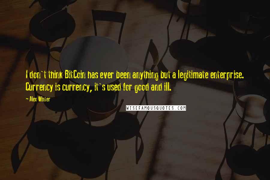 Alex Winter Quotes: I don't think BitCoin has ever been anything but a legitimate enterprise. Currency is currency, it's used for good and ill.