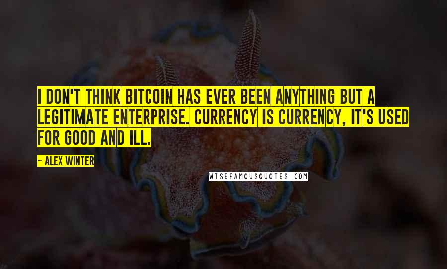 Alex Winter Quotes: I don't think BitCoin has ever been anything but a legitimate enterprise. Currency is currency, it's used for good and ill.