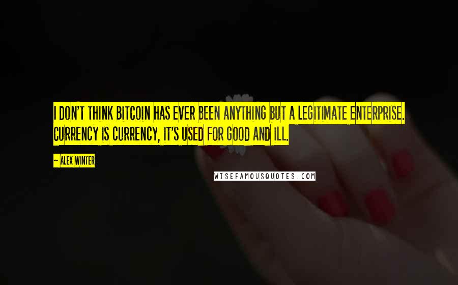 Alex Winter Quotes: I don't think BitCoin has ever been anything but a legitimate enterprise. Currency is currency, it's used for good and ill.