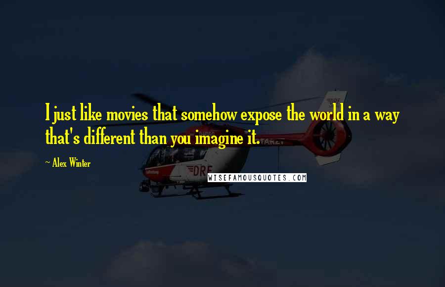 Alex Winter Quotes: I just like movies that somehow expose the world in a way that's different than you imagine it.