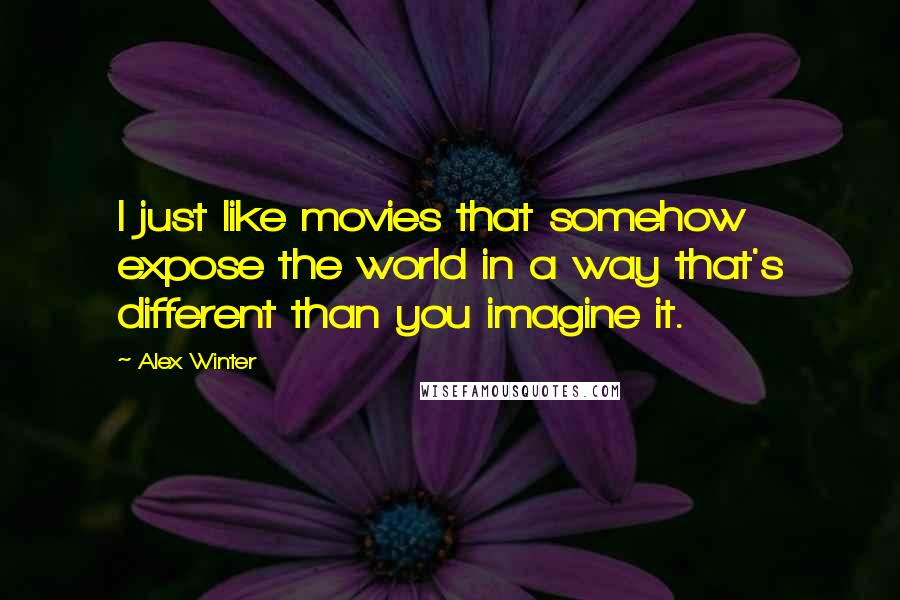 Alex Winter Quotes: I just like movies that somehow expose the world in a way that's different than you imagine it.