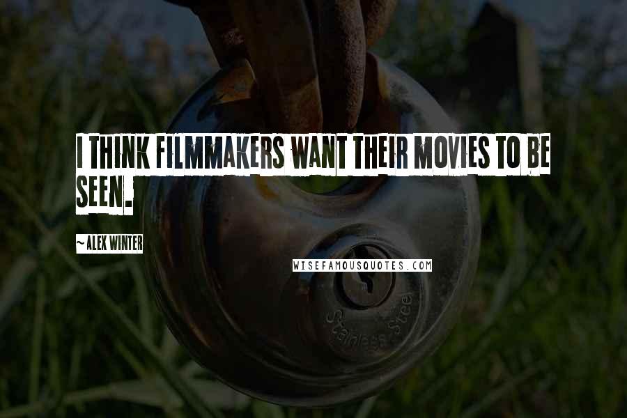 Alex Winter Quotes: I think filmmakers want their movies to be seen.